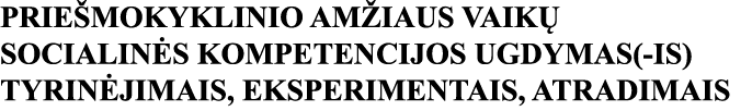 PRIEŠMOKYKLINIO AMŽIAUS VAIKŲ SOCIALINĖS KOMPETENCIJOS UGDYMAS(-IS) TYRINĖJIMAIS, EKSPERIMENTAIS, ATRADIMAIS 