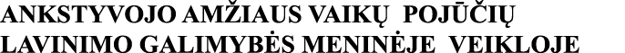ANKSTYVOJO AMŽIAUS VAIKŲ POJŪČIŲ LAVINIMO GALIMYBĖS MENINĖJE VEIKLOJE 