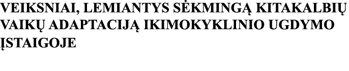 VEIKSNIAI, LEMIANTYS SĖKMINGĄ KITAKALBIŲ VAIKŲ ADAPTACIJĄ IKIMOKYKLINIO UGDYMO ĮSTAIGOJE 