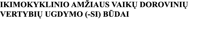 IKIMOKYKLINIO AMŽIAUS VAIKŲ DOROVINIŲ VERTYBIŲ UGDYMO (-SI) BŪDAI