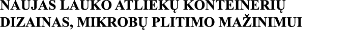 NAUJAS LAUKO ATLIEKŲ KONTEINERIŲ DIZAINAS, MIKROBŲ PLITIMO MAŽINIMUI