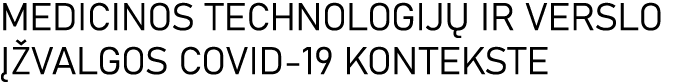 MEDICINOS TECHNOLOGIJŲ IR VERSLO ĮŽVALGOS COVID-19 KONTEKSTE