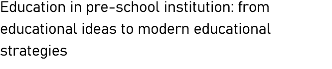 Education in pre-school institution: from educational ideas to modern educational strategies