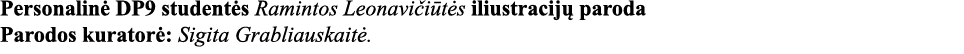 Personalinė DP9 studentės Ramintos Leonavičiūtės iliustracijų paroda Parodos kuratorė: Sigita Grabliauskaitė 