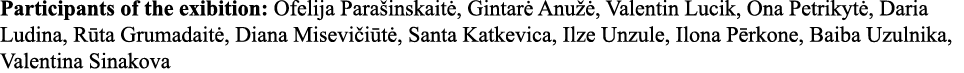Participants of the exibition: Ofelija Parašinskaitė, Gintarė Anužė, Valentin Lucik, Ona Petrikytė, Daria Ludina, Rūt   