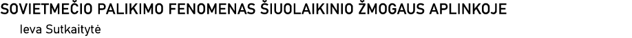 SOVIETMEČIO PALIKIMO FENOMENAS ŠIUOLAIKINIO ŽMOGAUS APLINKOJE Ieva Sutkaitytė