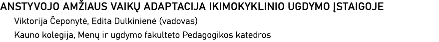 ANSTYVOJO AMŽIAUS VAIKŲ ADAPTACIJA IKIMOKYKLINIO UGDYMO ĮSTAIGOJE Viktorija Čeponytė, Edita Dulkinienė (vadovas) Kaun   