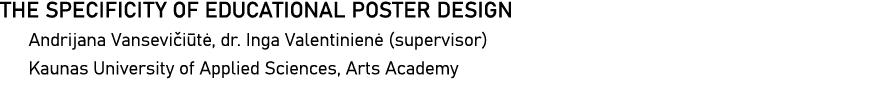 THE SPECIFICITY OF EDUCATIONAL POSTER DESIGN Andrijana Vansevičiūtė, dr  Inga Valentinienė (supervisor) Kaunas Univer   
