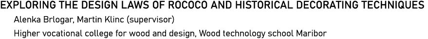 EXPLORING THE DESIGN LAWS OF ROCOCO AND HISTORICAL DECORATING TECHNIQUES Alenka Brlogar, Martin Klinc (supervisor) Hi   