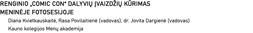 RENGINIO  COMIC CON  DALYVIŲ ĮVAIZDŽIŲ KŪRIMAS MENINĖJE FOTOSESIJOJE Diana Kvietkauskaitė, Rasa Povilaitienė (vadovas   