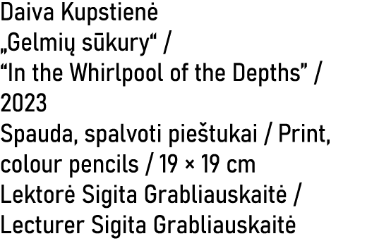 Daiva Kupstien „Gelmi  s kury“ / “In the Whirlpool of the Depths” / 2023 Spauda, spalvoti pie tukai / Print, colour ...