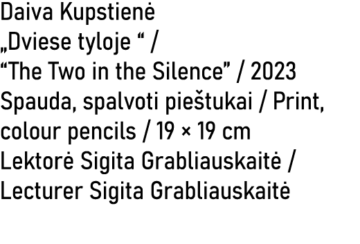 Daiva Kupstien „Dviese tyloje “ / “The Two in the Silence” / 2023 Spauda, spalvoti pie tukai / Print, colour pencils...