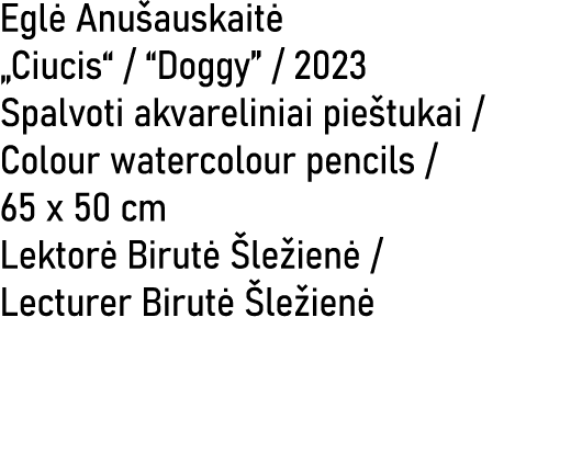 Egl Anu auskait  „Ciucis“ / “Doggy” / 2023 Spalvoti akvareliniai pie tukai / Colour watercolour pencils / 65 x 50 cm...