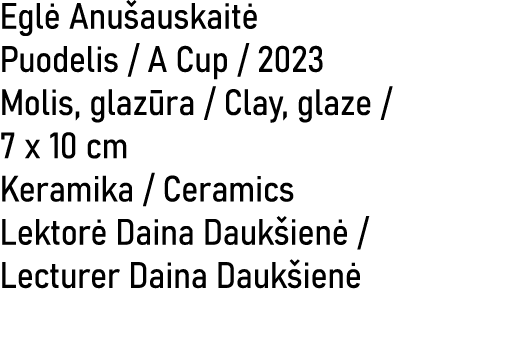 Egl Anu auskait  Puodelis / A Cup / 2023 Molis, glaz ra / Clay, glaze / 7 x 10 cm Keramika / Ceramics Lektor  Daina ...