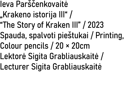 Ieva Par enkovait  „Krakeno istorija III“ / “The Story of Kraken III” / 2023 Spauda, spalvoti pie tukai / Printing, ...