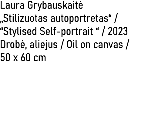 Laura Grybauskait „Stilizuotas autoportretas“ / “Stylised Self portrait “ / 2023 Drob , aliejus / Oil on canvas / 50...