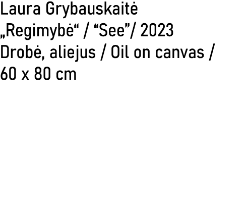 Laura Grybauskait „Regimyb “ / “See”/ 2023 Drob , aliejus / Oil on canvas / 60 x 80 cm 