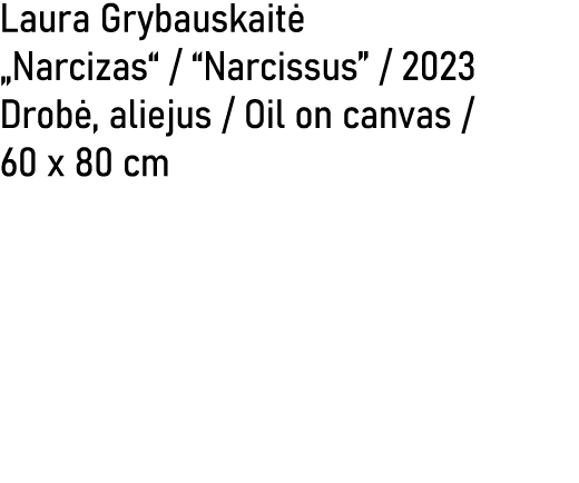 Laura Grybauskait „Narcizas“ / “Narcissus” / 2023 Drob , aliejus / Oil on canvas / 60 x 80 cm 