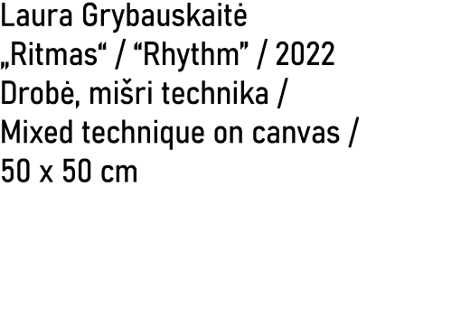 Laura Grybauskait „Ritmas“ / “Rhythm” / 2022 Drob , mi ri technika / Mixed technique on canvas / 50 x 50 cm