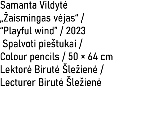 Samanta Vildyt „ aismingas v jas“ / “Playful wind” / 2023 Spalvoti pie tukai / Colour pencils / 50 × 64 cm Lektor  B...