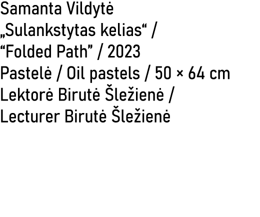 Samanta Vildyt „Sulankstytas kelias“ / “Folded Path” / 2023 Pastel  / Oil pastels / 50 × 64 cm Lektor  Birut   le ie...