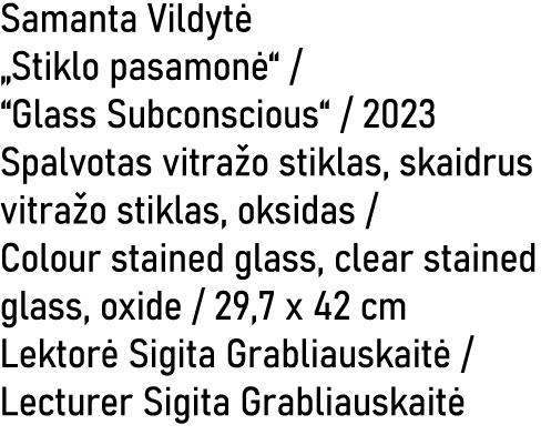 Samanta Vildyt „Stiklo pasamon “ / “Glass Subconscious“ / 2023 Spalvotas vitra o stiklas, skaidrus vitra o stiklas, ...