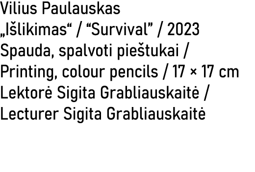 Vilius Paulauskas „I likimas“ / “Survival” / 2023 Spauda, spalvoti pie tukai / Printing, colour pencils / 17 × 17 cm ...