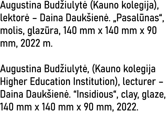 Augustina Budžiulytė (Kauno kolegija), lektorė   Daina Daukšienė   Pasalūnas , molis, glazūra, 140 mm x 140 mm x 90 m   