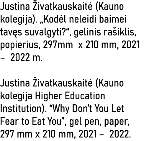 Justina Živatkauskaitė (Kauno kolegija)   Kodėl neleidi baimei tavęs suvalgyti  , gelinis rašiklis, popierius, 297mm    