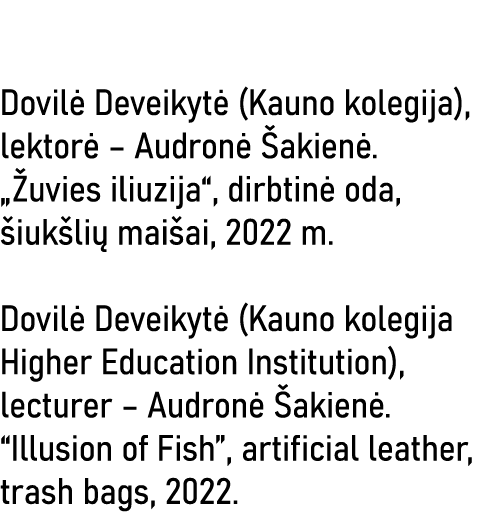  Dovilė Deveikytė (Kauno kolegija), lektorė   Audronė Šakienė   Žuvies iliuzija , dirbtinė oda, šiukšlių maišai, 2022   