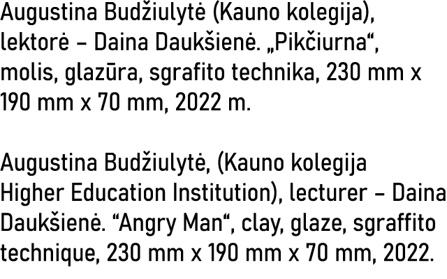 Augustina Budžiulytė (Kauno kolegija), lektorė   Daina Daukšienė   Pikčiurna , molis, glazūra, sgrafito technika, 230   