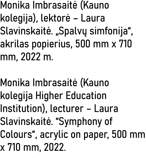 Monika Imbrasaitė (Kauno kolegija), lektorė   Laura Slavinskaitė   Spalvų simfonija , akrilas popierius, 500 mm x 710   