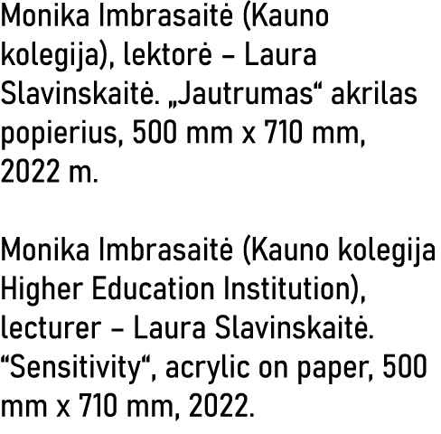 Monika Imbrasaitė (Kauno kolegija), lektorė   Laura Slavinskaitė   Jautrumas  akrilas popierius, 500 mm x 710 mm, 202   