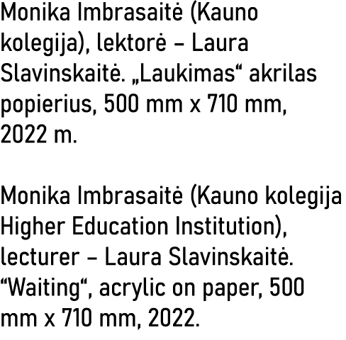 Monika Imbrasaitė (Kauno kolegija), lektorė   Laura Slavinskaitė   Laukimas  akrilas popierius, 500 mm x 710 mm, 2022   