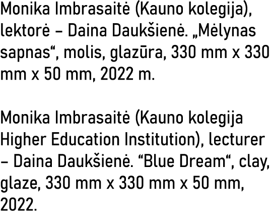 Monika Imbrasaitė (Kauno kolegija), lektorė   Daina Daukšienė   Mėlynas sapnas , molis, glazūra, 330 mm x 330 mm x 50   