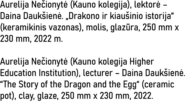 Aurelija Nečionytė (Kauno kolegija), lektorė   Daina Daukšienė   Drakono ir kiaušinio istorija  (keramikinis vazonas)   