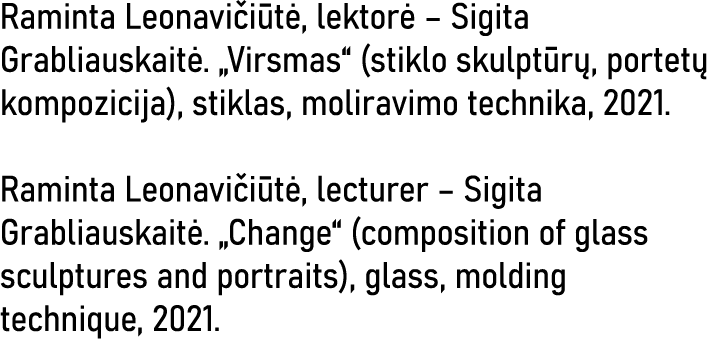Raminta Leonavičiūtė, lektorė   Sigita Grabliauskaitė   Virsmas  (stiklo skulptūrų, portetų kompozicija), stiklas, mo   