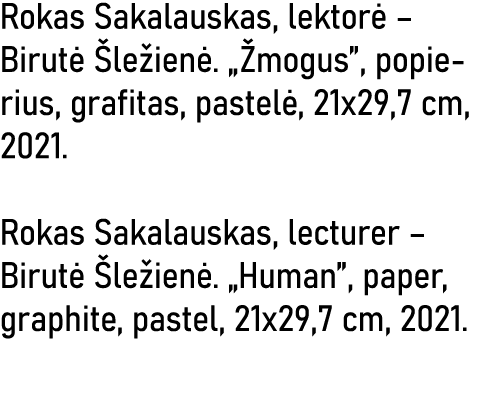 Rokas Sakalauskas, lektorė   Birutė Šležienė   Žmogus , popierius, grafitas, pastelė, 21x29,7 cm, 2021  Rokas Sakalau   