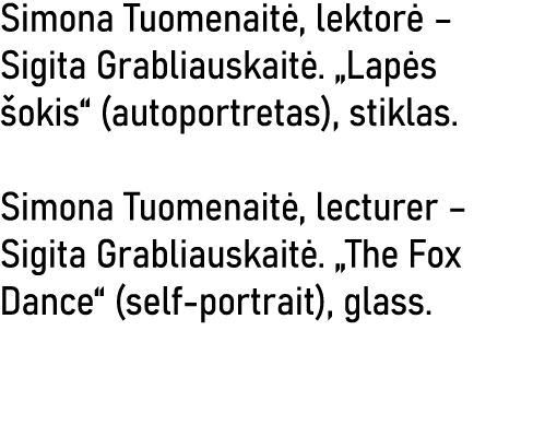 Simona Tuomenaitė, lektorė   Sigita Grabliauskaitė   Lapės šokis  (autoportretas), stiklas  Simona Tuomenaitė, lectur   