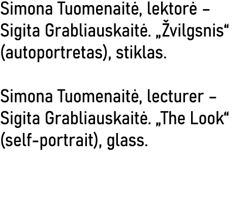 Simona Tuomenaitė, lektorė   Sigita Grabliauskaitė   Žvilgsnis  (autoportretas), stiklas  Simona Tuomenaitė, lecturer   