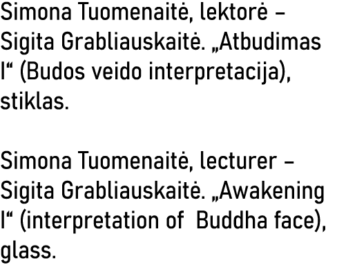 Simona Tuomenaitė, lektorė   Sigita Grabliauskaitė   Atbudimas I  (Budos veido interpretacija), stiklas  Simona Tuome   