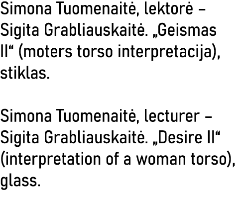Simona Tuomenaitė, lektorė   Sigita Grabliauskaitė   Geismas II  (moters torso interpretacija), stiklas  Simona Tuome   