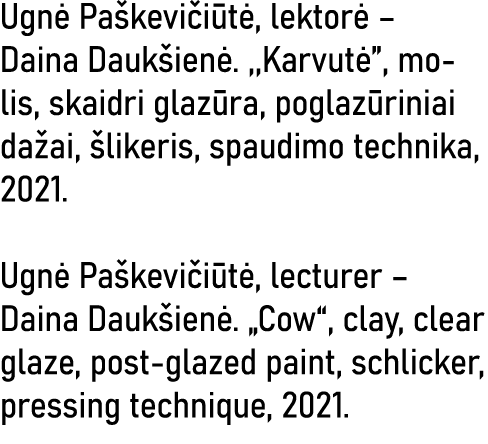Ugnė Paškevičiūtė, lektorė   Daina Daukšienė  ,,Karvutė , molis, skaidri glazūra, poglazūriniai dažai, šlikeris, spau   