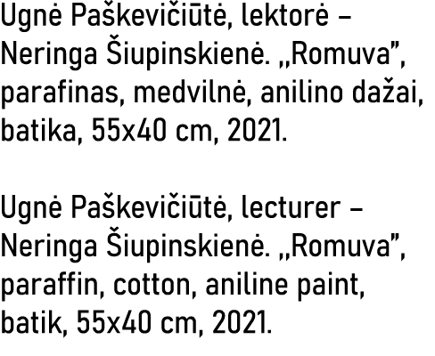 Ugnė Paškevičiūtė, lektorė   Neringa Šiupinskienė  ,,Romuva , parafinas, medvilnė, anilino dažai, batika, 55x40 cm, 2   
