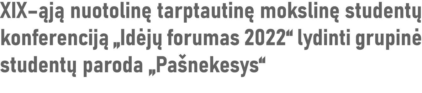 XIX ąją nuotolinę tarptautinę mokslinę studentų konferenciją  Idėjų forumas 2022  lydinti grupinė studentų paroda  Pa   
