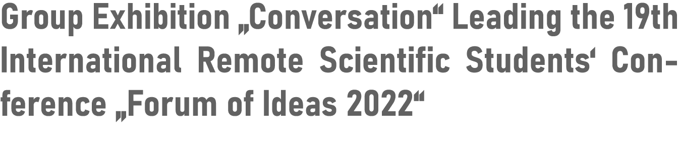 Group Exhibition  Conversation  Leading the 19th International Remote Scientific Students  Conference  Forum of Ideas   