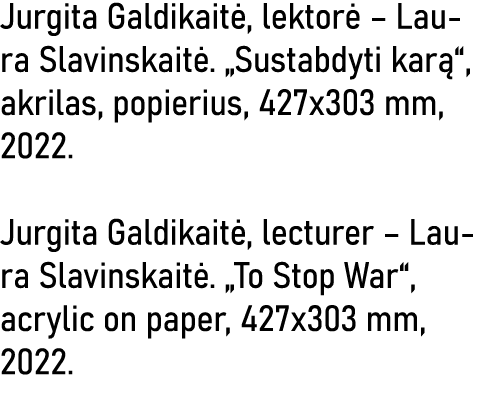Jurgita Galdikaitė, lektorė   Laura Slavinskaitė   Sustabdyti karą , akrilas, popierius, 427x303 mm, 2022  Jurgita Ga   