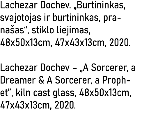 Lachezar Dochev   Burtininkas, svajotojas ir burtininkas, pranašas , stiklo liejimas, 48x50x13cm, 47x43x13cm, 2020  L   