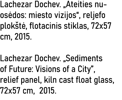 Lachezar Dochev   Ateities nuosėdos: miesto vizijos , reljefo plokštė, flotacinis stiklas, 72x57 cm, 2015  Lachezar D   