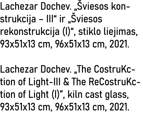 Lachezar Dochev   Šviesos konstrukcija   III  ir  Šviesos rekonstrukcija (I) , stiklo liejimas, 93x51x13 cm, 96x51x13   